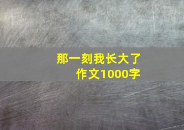 那一刻我长大了 作文1000字